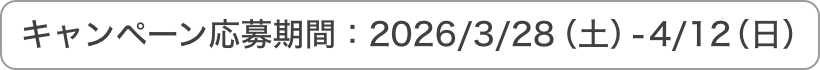 キャンペーン応募期間：2026/3/28（土）-4/12（日）